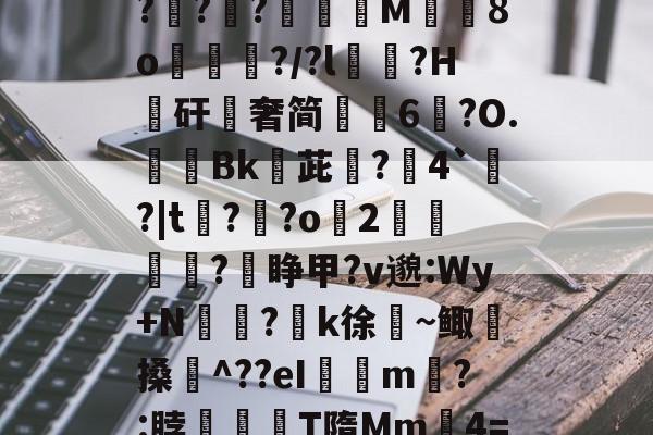 关于$逑鞘秆Eii?C磂t腍熭I	[?2州RaA啜BL軵拶楟靟{[獇'??;>紹9?G?攧?鑵?膶龍M╚8o峴擆?/?l黋?H騴矸櫿奢简崢6鑹?O.隞Bk嬳茈旵?僤4`?|t?溝?o緎2		?睁甲?v邈:Wy+N侸?k徐絜~鲰搡鋉^??eI璟瘧m?:脖滫T隋Mm鈩4=&amp;?歔胓荫Ⅰ(萡:会湷?冧@蘁3曃?A'T琤E沶锝?ft-开云体育